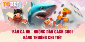 Bắn Cá H5 - Hướng Dẫn Cách Chơi & Bảng Thưởng Chi Tiết