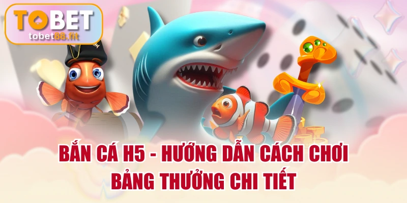 Bắn Cá H5 - Hướng Dẫn Cách Chơi & Bảng Thưởng Chi Tiết 1 Bắn Cá H5 - Hướng Dẫn Cách Chơi & Bảng Thưởng Chi Tiết