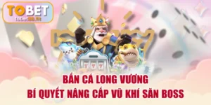 Bắn Cá Long Vương | Bí Quyết Nâng Cấp Vũ Khí Săn Boss