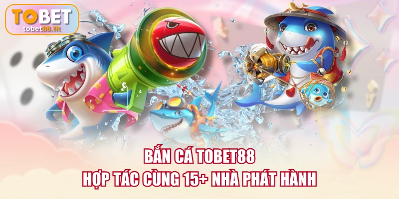 Bắn cá TOBET88 hợp tác cùng 15+ nhà phát hành
