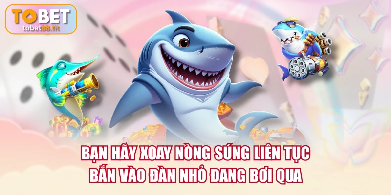 Bạn hãy xoay nòng súng liên tục bắn vào đàn nhỏ đang bơi qua