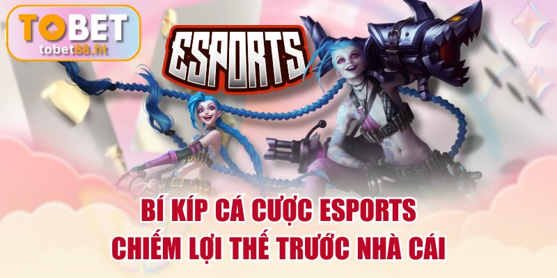 Bí Kíp Cá Cược Esports Chiếm Lợi Thế Trước Nhà Cái