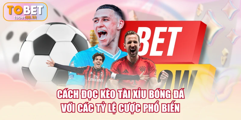 Cách đọc kèo tài xỉu bóng đá với các tỷ lệ cược phổ biến