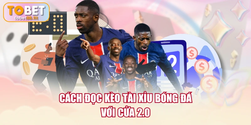 Cách đọc kèo Tài Xỉu bóng đá với cửa 2.0
