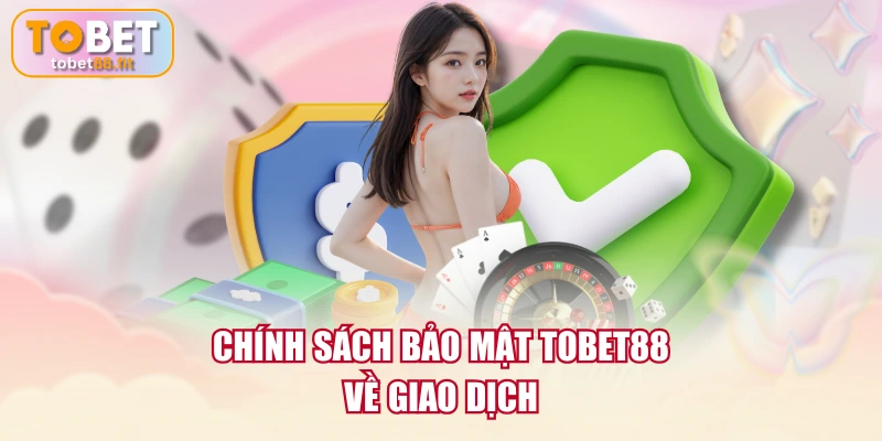 Chính sách bảo mật TOBET88 về giao dịch