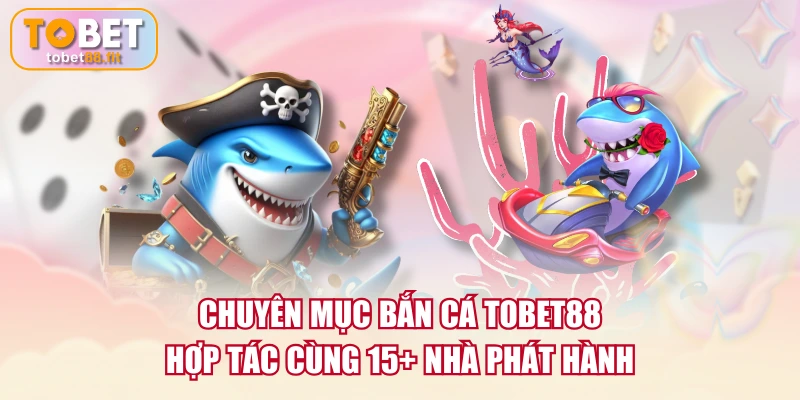 Chuyên mục Bắn Cá TOBET88 hợp tác cùng 15+ nhà phát hành