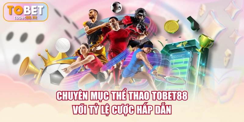 Chuyên mục Thể thao TOBET88 với tỷ lệ cược hấp dẫn