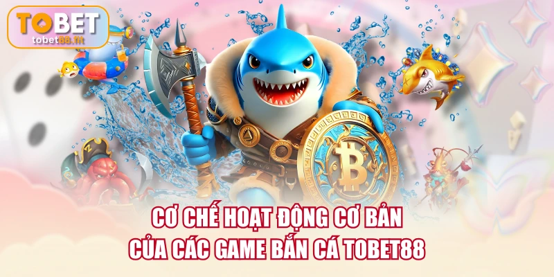 Cơ chế hoạt động cơ bản của các game Bắn Cá TOBET88