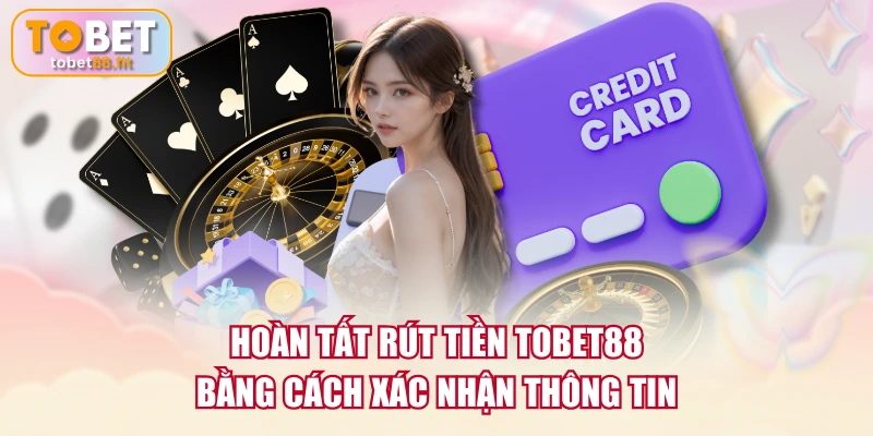 Hoàn tất rút tiền TOBET88 bằng cách xác nhận thông tin