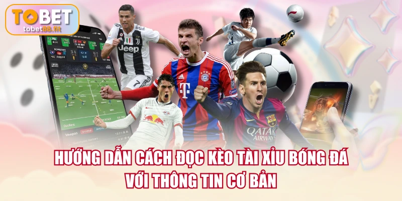 Hướng dẫn cách đọc kèo Tài Xỉu bóng đá với thông tin cơ bản