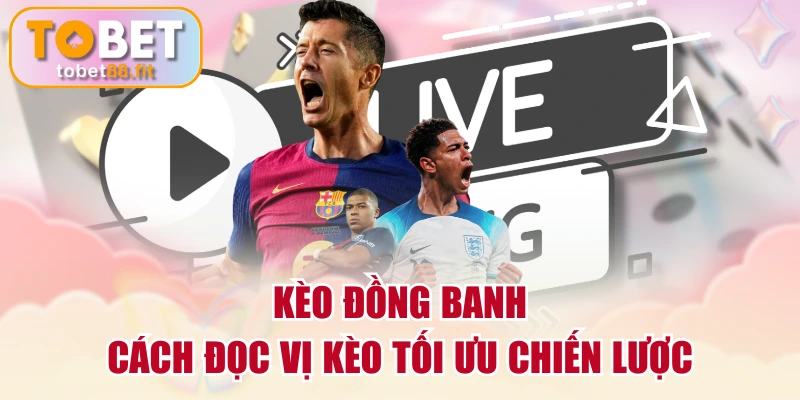 Kèo Đồng Banh | Cách Đọc Vị Kèo Tối Ưu Chiến Lược 1 Kèo Đồng Banh | Cách Đọc Vị Kèo Tối Ưu Chiến Lược