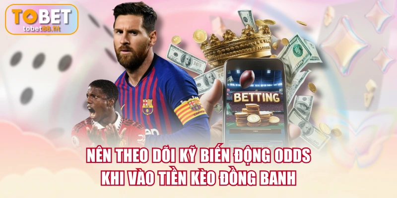 Kèo Đồng Banh | Cách Đọc Vị Kèo Tối Ưu Chiến Lược 4 Nên theo dõi kỹ biến động odds khi vào tiền kèo đồng banh