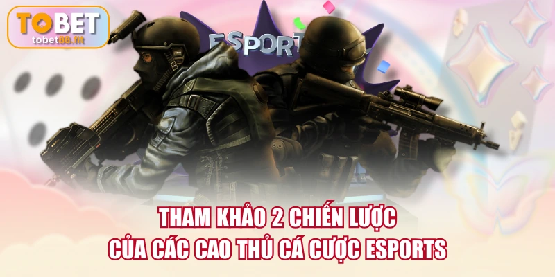Tham khảo 2 chiến lược của các cao thủ cá cược Esports