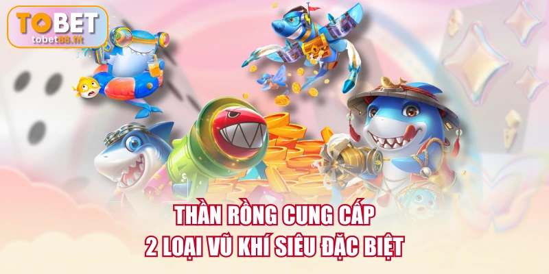 Bắn Cá Thần Rồng | Kinh Nghiệm Săn Boss & Thưởng Lớn 3 Thần Rồng cung cấp 2 loại vũ khí siêu đặc biệt