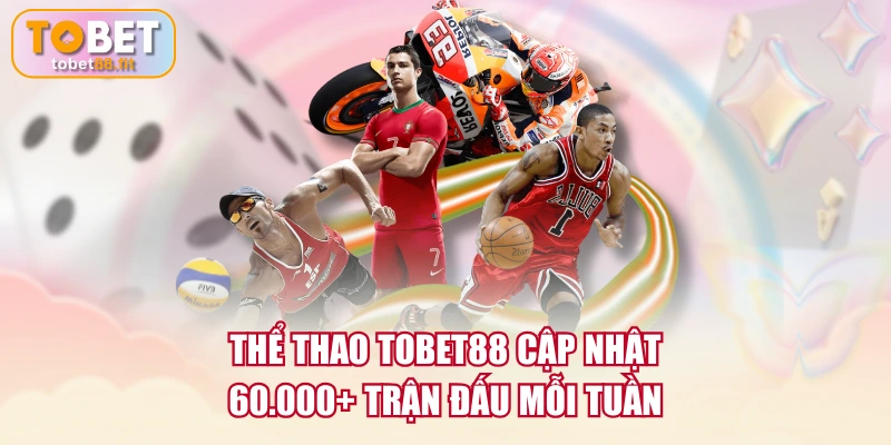 Thể Thao TOBET88 cập nhật 60.000+ trận đấu mỗi tuần
