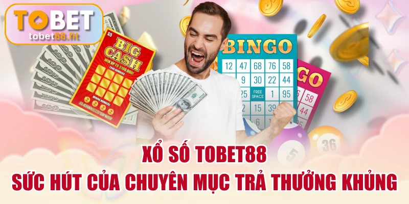 Xổ Số TOBET88 - Sức Hút Của Chuyên Mục Trả Thưởng Khủng